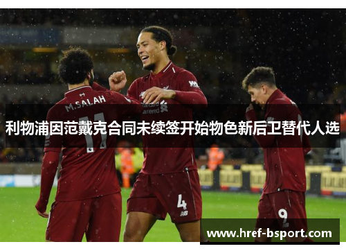 利物浦因范戴克合同未续签开始物色新后卫替代人选