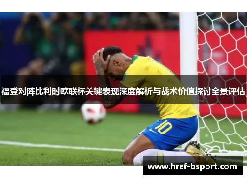 福登对阵比利时欧联杯关键表现深度解析与战术价值探讨全景评估