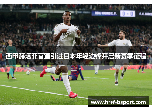 西甲赫塔菲官宣引进日本年轻边锋开启新赛季征程