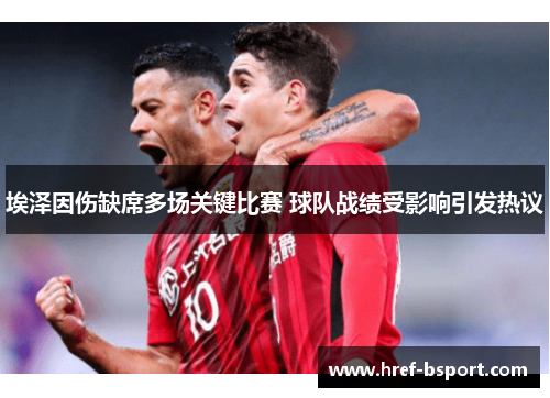 埃泽因伤缺席多场关键比赛 球队战绩受影响引发热议