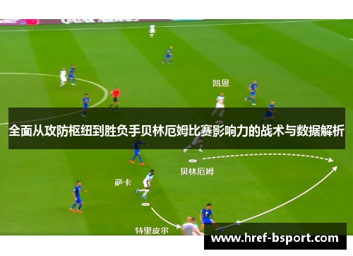 全面从攻防枢纽到胜负手贝林厄姆比赛影响力的战术与数据解析