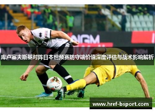 库卢塞夫斯基对阵日本世预赛防守端价值深度评估与战术影响解析